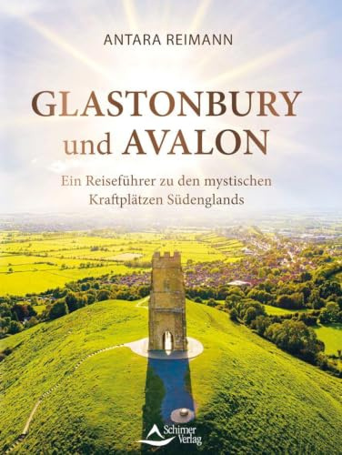 Glastonbury und Avalon: Ein Reiseführer zu den mystischen Kraftplätzen Südenglands