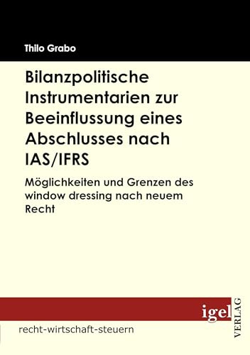 Bilanzpolitische Instrumentarien zur Beeinflussung eines Abschlusses nach IAS/IFRS: Möglichkeiten und Grenzen des window dressing nach neuem Recht