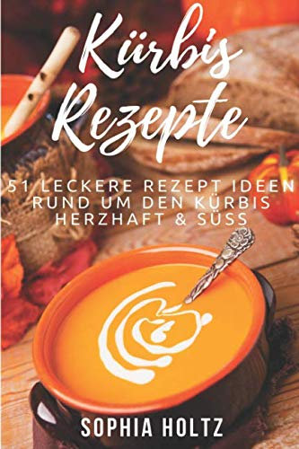 Kürbis Rezepte - 51 Leckere Rezept Ideen rund um den Kürbis: herzhaft & süß