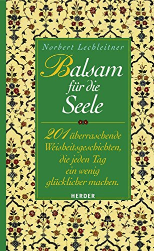 Balsam für die Seele: 201 überraschende Weisheitsgeschichten, die jeden Tag ein wenig glücklicher machen