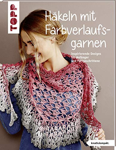 Häkeln mit Farbverlaufsgarnen (kreativ.kompakt.): Inspirierende Designs für Anfänger und Fortgeschrittene