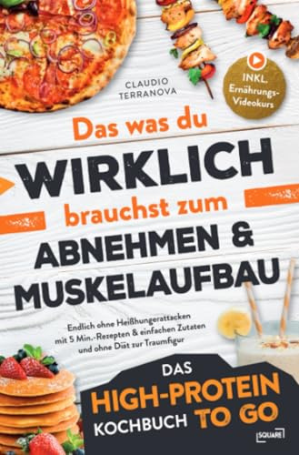 Das was du WIRKLICH brauchst zum Abnehmen & Muskelaufbau - Das High-Protein Kochbuch To Go: Endlich ohne Heißhungerattacken mit 5 Min.-Rezepten & einfachen Zutaten und ohne Diät zur Traumfigur: DE