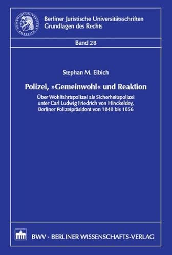 Polizei, Gemeinwohl und Reaktion: Über Wohlfahrtspolizei als Sicherheitspolizei unter Carl Ludwig Friedrich von Hinckeldey, Berliner ... Universitätsschriften: Grundlagen des Rechts)