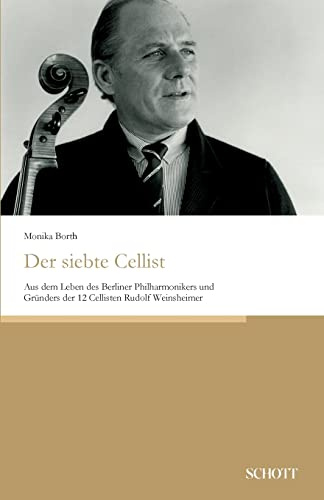 Der siebte Cellist: Aus dem Leben des Berliner Philharmonikers und Gründers der 12 Cellisten Rudolf Weinsheimer