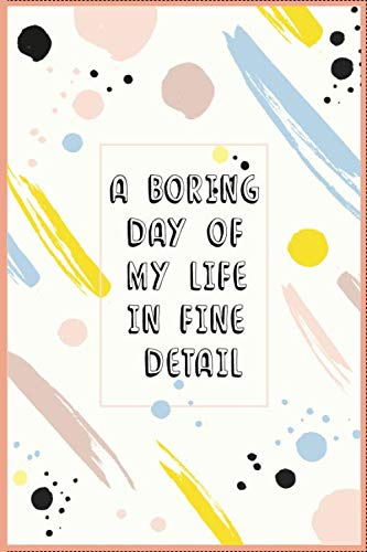A Boring DAY Of My Life In FINE Detail: Birthday gift, Lined Notebook / Journal / Diary Gift, 110 blank pages, 6*9 inches, Matte Finish Cover
