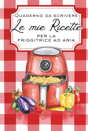 Le mie ricette per la friggitrice ad aria - Quaderno da scrivere: Scrivi le tue 150 ricette preferite. Ideale per la casa o per un regalo originale e utile.