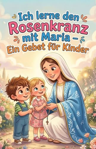 Rosenkranz lernen für Kinder: Mein erstes Beten mit Maria: Ein kindgerechtes Buch mit Gebeten, Erklärungen & Ausmalbildern