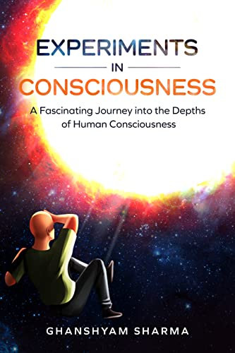 Experiments in Consciousness: A Fascinating Journey into the Depths of Human Consciousness (Self-Realization Book 1) (English Edition)