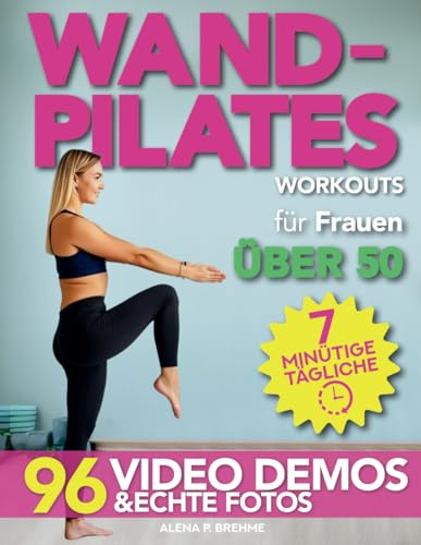 Wand-Pilates-Workouts für Frauen über 50: 7-minütige tägliche Routinen mit 100 einfachen und sanften Übungen, um Ihre Kernstärke zurückzugewinnen und schnell in Form zu kommen + Videos & echte Fotos