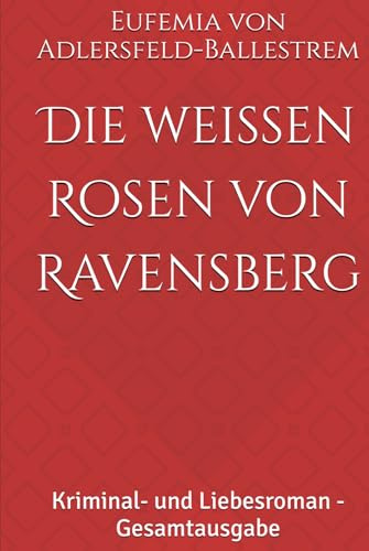 Die weißen Rosen von Ravensberg: Kriminal- und Liebesroman - Gesamtausgabe