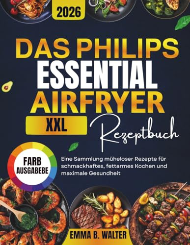DAS PHILIPS ESSENTIAL AIRFRYER XXL REZEPTBUCH: Eine Sammlung müheloser Rezepte für schmackhaftes, fettarmes Kochen und maximale Gesundheit