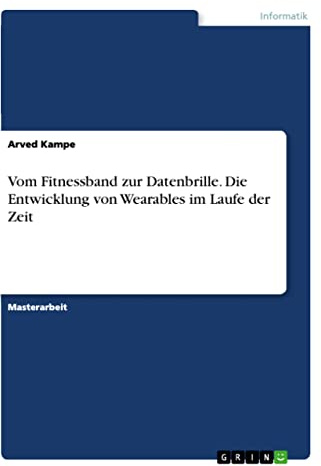 Vom Fitnessband zur Datenbrille. Die Entwicklung von Wearables im Laufe der Zeit: Magisterarbeit