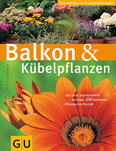 Balkon & Kübelpflanzen: Das neue Standardwerk mit über 200 beliebten Pflanzen im Porträt (GU Große Pflanzenratgeber)