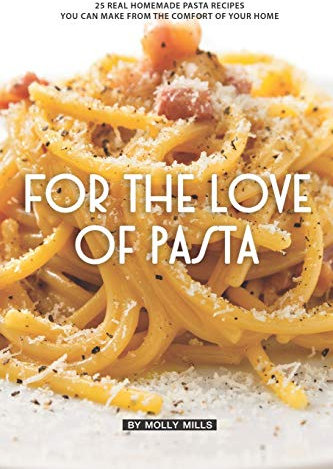 For the Love of Pasta: 25 Real Homemade Pasta Recipes You Can Make from The Comfort of Your Home