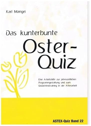 Das kunterbunte Osterquiz: Eine Arbeitshilfe zur jahreszeitlichen Programmgestaltung und zum Gedächtnistraining in der Altenarbeit (ASTEX-Quiz: ... in der Altenhilfe und Altenarbeit)