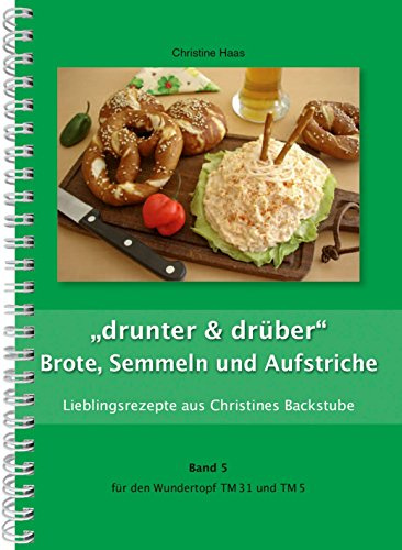 drunter & drüber Brote, Semmeln Aufstriche Thermomix TM31 TM5 TM6 (Lieblingsrezepte Christines Backstube, Christine Haas Band 5, Wundertopf)