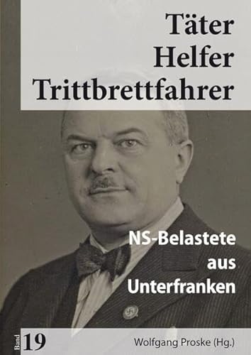 Täter Helfer Trittbrettfahrer, Bd. 19: NS-Belastete aus Unterfranken