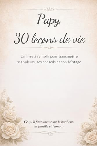 Papy, 30 leçons de vie: Un livre à remplir pour transmettre ses valeurs, ses conseils et son héritage – Souvenirs, conseils & héritage – Idée cadeau grand-père, journal guidé à remplir