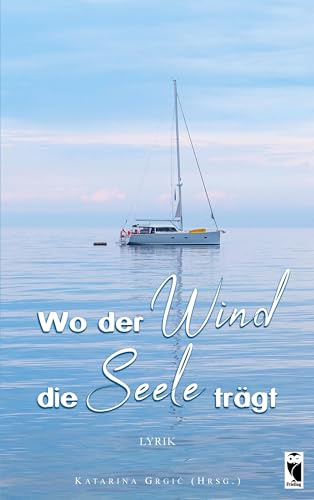 Wo der Wind die Seele trägt: Auswahl der besten Beiträge des Lyrikwettbewerbs zum Thema Freiheit