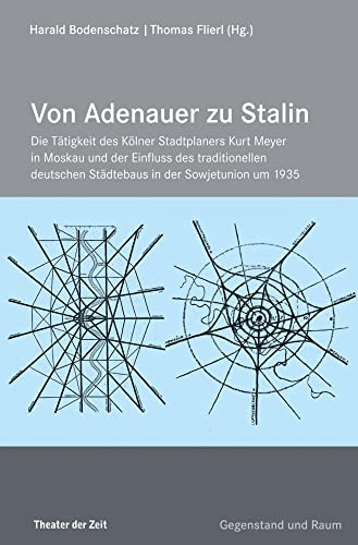 Von Adenauer zu Stalin: Die Tätigkeit des Kölner Stadtplaners Kurt Meyer in Moskau und der Einfluss des traditionellen deutschen Städtebaus in der Sowjetunion um 1935 (Edition Gegenstand und Raum)