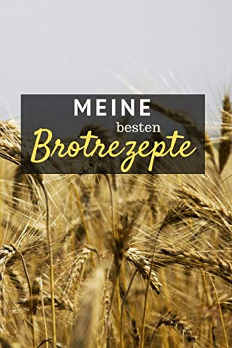 Meine besten Brotrezepte: Notizbuch zum Eintragen der Rezepte deiner selbstgebackenen Brote