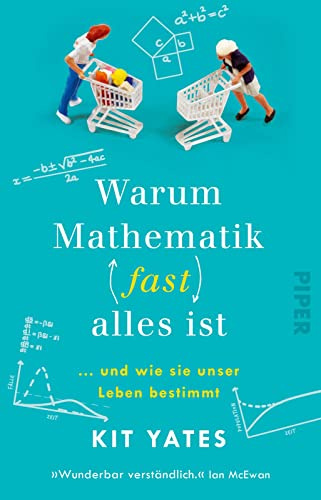 Warum Mathematik (fast) alles ist: … und wie sie unser Leben bestimmt | Das etwas andere Mathebuch