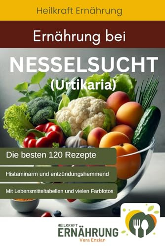 Ernährung bei Nesselsucht (Urtikaria) - Die besten 120 histaminarmen und entzündungshemmenden Rezepte (Heilkraft Ernährung, Band 7)