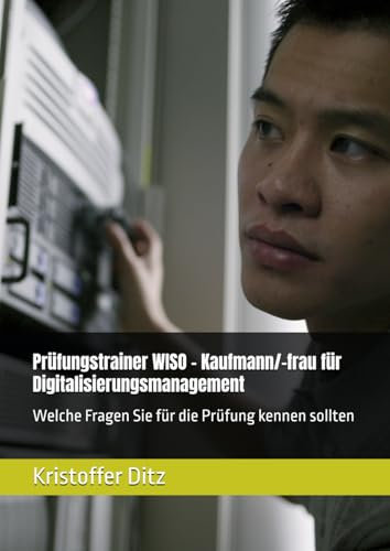Prüfungstrainer WISO - Kaufmann/-frau für Digitalisierungsmanagement: Welche Fragen Sie für die Prüfung kennen sollten