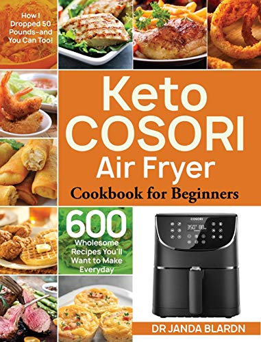 Keto COSORI Air Fryer Cookbook for Beginners: 600 Wholesome Recipes You’ll Want to Make Everyday (How I Dropped 50 Pounds-and You Can Too!)