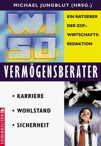 WISO Vermögensberater: Karriere - Wohlstand - Sicherheit. Ein Ratgeber der ZDF-Wirtschaftsredaktion