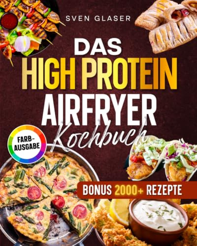 Das High Protein Airfryer Kochbuch: Mit maximal 5 Zutaten zum Fitness-Erfolg – knusprig, proteinreich und ideal für Einsteiger