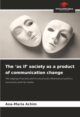 The ‘as if’ society as a product of communication change: The staging of society and its reciprocal influences on politics, economics and the media
