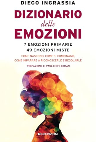 Dizionario delle emozioni. 7 emozioni primarie, 49 emozioni miste. Come nascono, come si combinano, come imparare a riconoscerle e regolarle