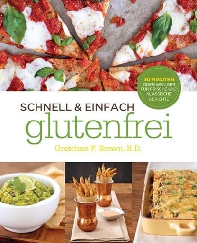 Schnell und Einfach Glutenfrei: FRISCHE UND KLASSISCHE KÖSTLICHKEITEN IN 30 MINUTEN ODER WENIGER
