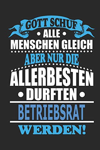 Gott schuf alle Menschen gleich aber nur die allerbesten durften Betriebsrat werden: Notizbuch, Notizblock, 110 linierte Seiten, kann auch als ... eines Schild bzw. Poster verwendet werden