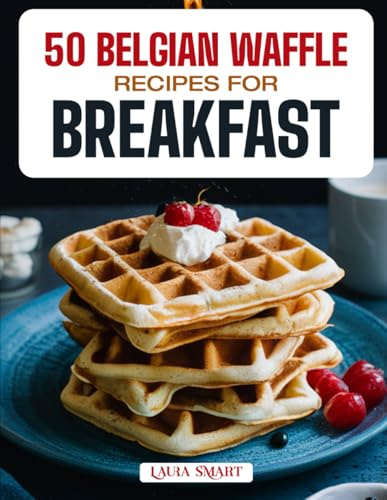 50 BELGIAN WAFFLE RECIPES FOR BREAKFAST: Golden, Fluffy, and Irresistible Creations Featuring Sweet & Savory Variations, Classic Brunch Favorites, and ... COLLECTION | COOKBOOK FOR EVERYONE)