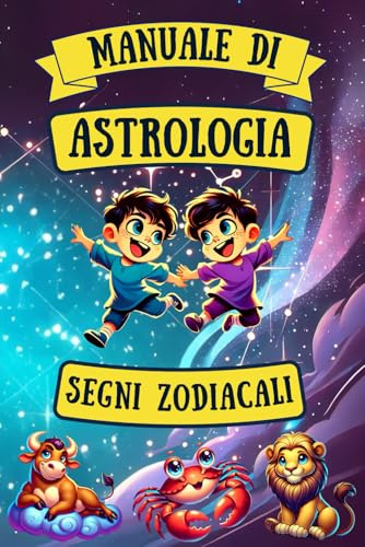 MANUALE DI ASTROLOGIA per Bambini e Ragazzi: Segni Zodiacali, Costellazioni, Oroscopo e Curiosità Astrologiche