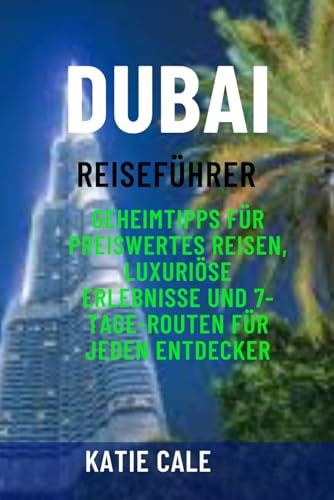 Dubai Reiseführer: Geheimtipps für preiswertes Reisen, luxuriöse Erlebnisse und 7-Tage-Routen für jeden Entdecker