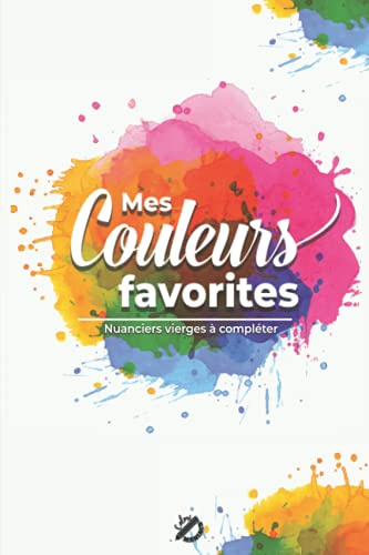 Mes couleurs favorites - Nuanciers vierges à compléter: Carnet à Remplir afin de Regrouper et Classer vos Fiches de Palettes de Coloris et les Retrouver facilement à un seul endroit | Format de Voyage