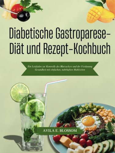 Diabetische Gastroparese-Diät und Rezept-Kochbuch: Ein Leitfaden zur Kontrolle des Blutzuckers und der Verdauung Gesundheit mit einfachen, nahrhaften Mahlzeiten (Healthy Flavors Cookbook Series)