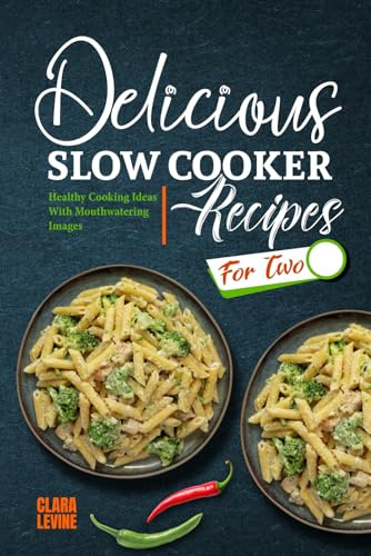 Delicious Slow Cooker Recipes for Two: Healthy Cooking Ideas With Mouthwatering Images