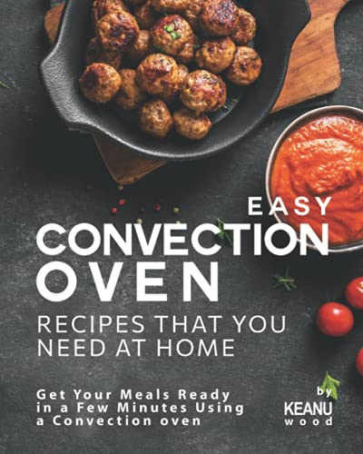 Easy Convection Oven Recipes That You Need at Home: Get Your Meals Ready in a Few Minutes Using a Convection oven