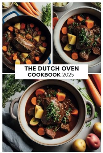 The Dutch Oven Cookbook 2025: Mastering One-Pot Cooking: Hearty Meals and Bakes for All Skill Levels