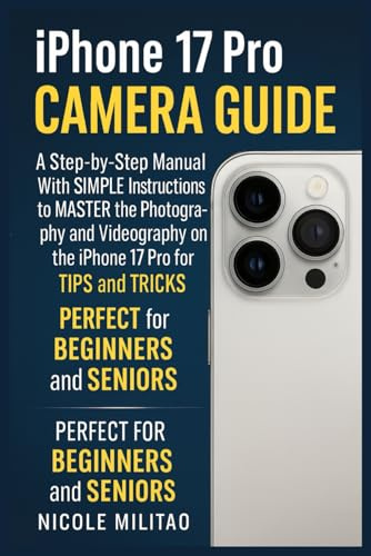 Iphone 17 Pro Camera Guide: A Step-by-Step Manual With SIMPLE Instructions to MASTER the Photography and Videography on the iPhone 17 Pro with TIPS and TRICKS. PERFECT for BEGINNERS and SENIORS