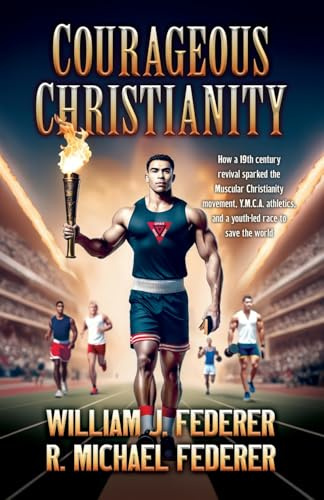 Courageous Christianity: How a 19th century revival sparked the Muscular Christianity movement, Y.M.C.A. athletics, and a youth-led race to save the world