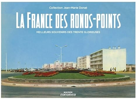 La France des ronds points: Meilleurs souvenirs des Trente glorieuses. Collection Jean-Marie Donat