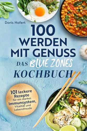 100 werden mit Genuss – Das Blue Zones Kochbuch: Einfache Zutaten, große Wirkung: 101 leckere Rezepte für ein starkes Immunsystem, Vitalität und Lebensfreude