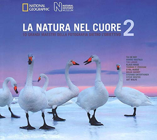 La natura nel cuore. 10 grandi maestri della fotografia dietro l'obiettivo. Ediz. illustrata (Vol. 2)