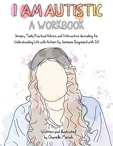 I Am Autistic: A Workbook: Sensory Tools, Practical Advice, and Interactive Journaling for Understanding Life with Autism (By Someone Diagnosed with It)