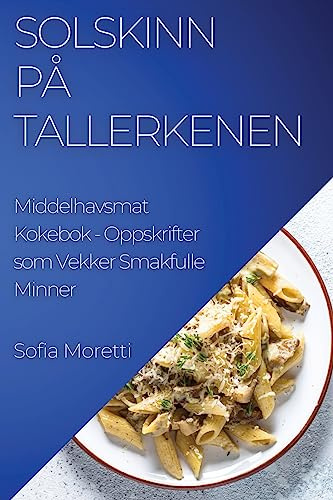 Solskinn på Tallerkenen: Middelhavsmat Kokebok - Oppskrifter som Vekker Smakfulle Minner (Norwegian Edition)